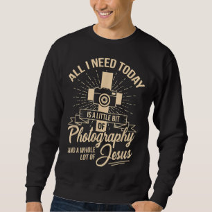 All I Need Is Photography & Jesus Camera Photograp Sweatshirt