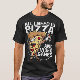 All I Need Is Pizza And Video Games T-Shirt