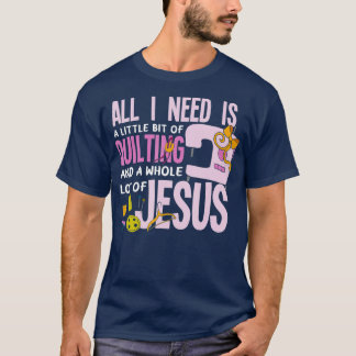 All I Need Is Quilting And Jesus  Funny Christian  T-Shirt