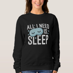 All I Need Is Sleep Sweatshirt
