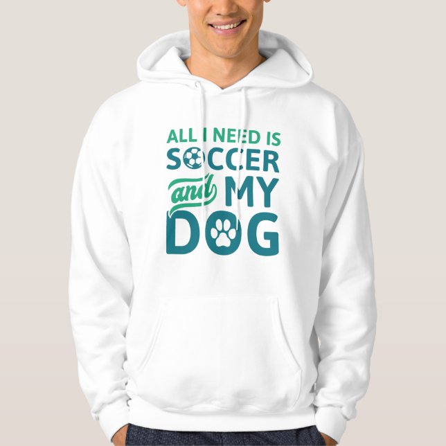 All I Need Is Soccer And My Dog Hoodie (Front)