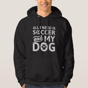 All I Need Is Soccer And My Dog Hoodie