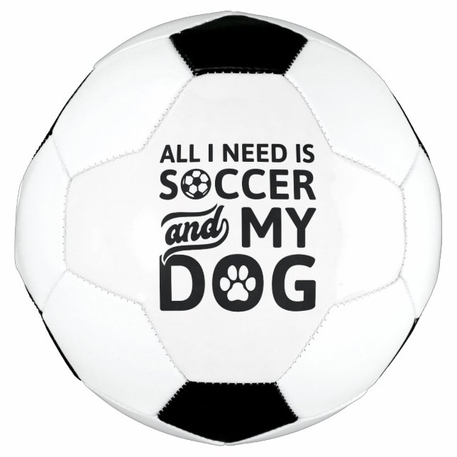 All I Need Is Soccer And My Dog Soccer Ball (Front)