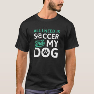 All I Need Is Soccer And My Dog T-Shirt