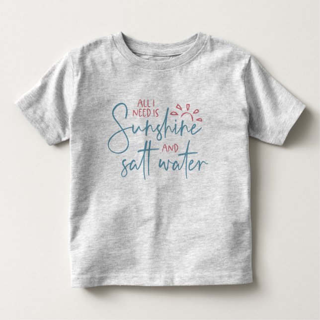 All I Need Is Sunshine And Salt Water Toddler T-Shirt (Front)