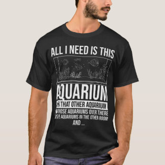 All I Need Is This Aquarium - Fishkeeper Fishkeepi T-Shirt