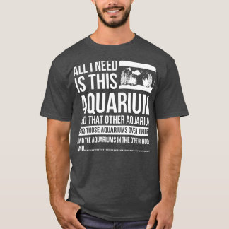 All I Need Is This Aquarium T-Shirt