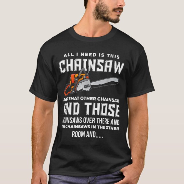 All I Need Is This Chainsaw Funny Logger Chainsaws T-Shirt (Front)