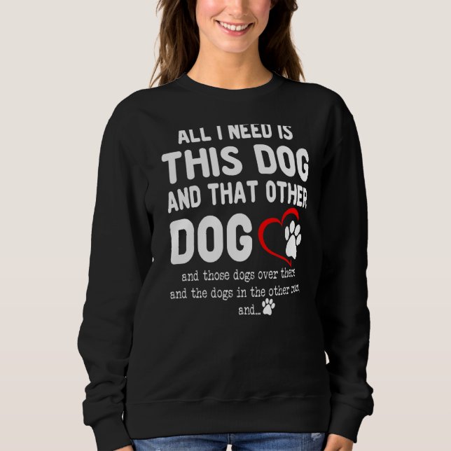 All I Need Is This Dog And That Other Dog  Dog Sweatshirt (Front)