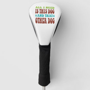All I Need Is This Dog And that Other Dog T-shirt Golf Head Cover