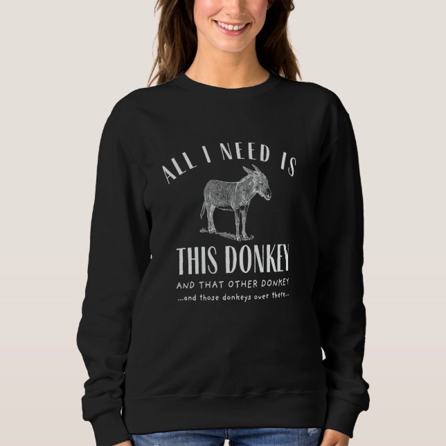 all i need is this donkey and that other donkey sweatshirt (Front)