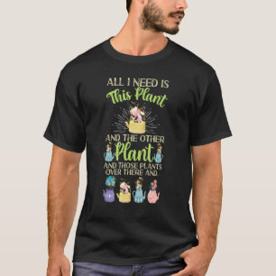 All I Need Is This Plant And Those Plants Gardenin T-Shirt