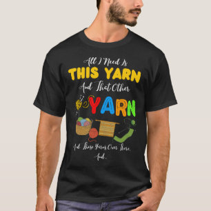 All I Need Is This Yarn And That Other Yarn  T-Shirt