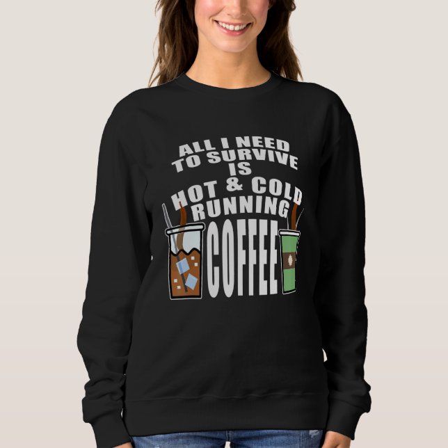 All I Need To Survive Is Hot & Cold Running Coffee Sweatshirt (Front)
