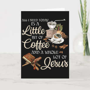All I Need Today Is A Little Bit Of Coffee A Whole Card