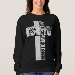 All I Need Today Is A Little Bit Of Corgi Sweatshirt