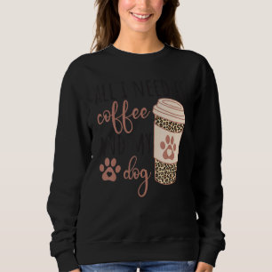 All I Needs Is Coffee And My Dog  Coffee Sweatshirt