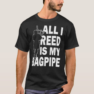 All I Reed Is A Bagpipe Scottish Musician Player T-Shirt