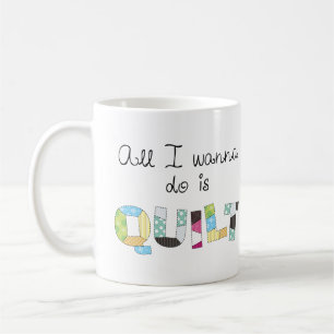 All I Wanna Do Is Quilt Mug