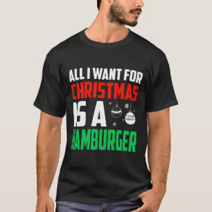 All I Want For Christmas Is A Hamburger Xmas Fast T-Shirt