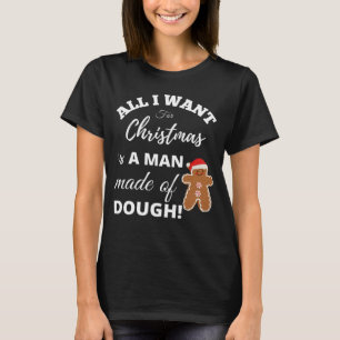 All I Want For Christmas Is a Man Made of Dough Sa T-Shirt