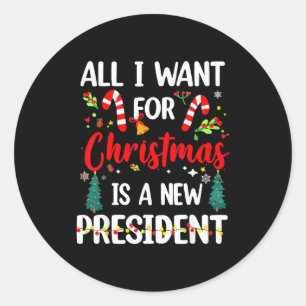 All I Want For Christmas Is A New President  Classic Round Sticker