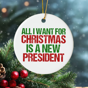 All I Want for Christmas is a New President Funny Ceramic Ornament