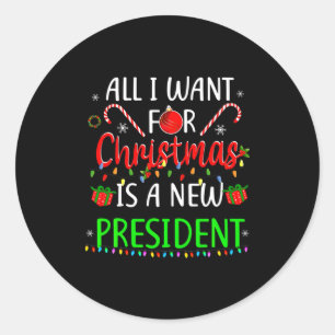 All I Want For Christmas Is A New President Xmas P Classic Round Sticker