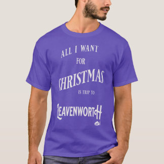 ALL I WANT FOR CHRISTMAS IS A TRIP TO LEAVENWORTH T-Shirt