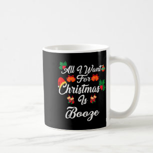 All I Want For Christmas Is Booze Coffee Mug