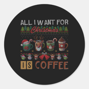 All I Want For Christmas Is Coffee Mugs Ugly X-mas Classic Round Sticker