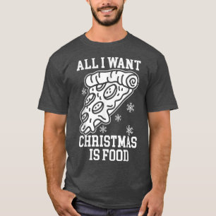 All I Want For Christmas Is Food Funny Pizza Chris T-Shirt