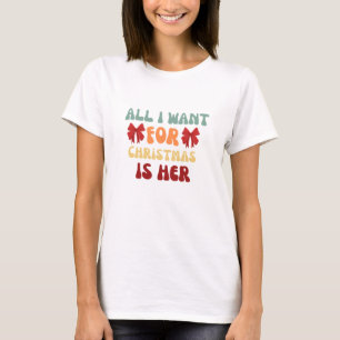 All i want for christmas is her T-Shirt