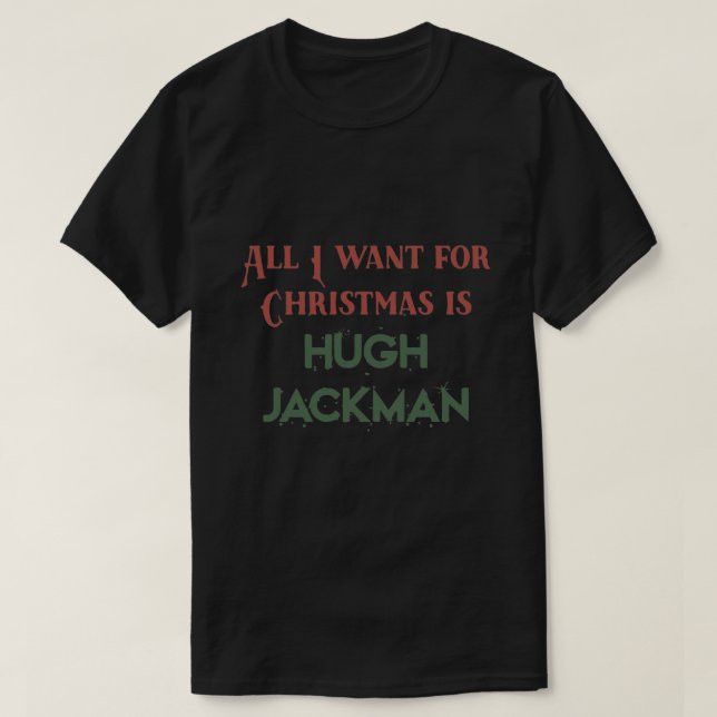 All I want for Christmas is Hugh Jackman T-Shirt (Design Front)