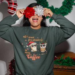 All I Want for Christmas is More Coffee  Sweatshirt