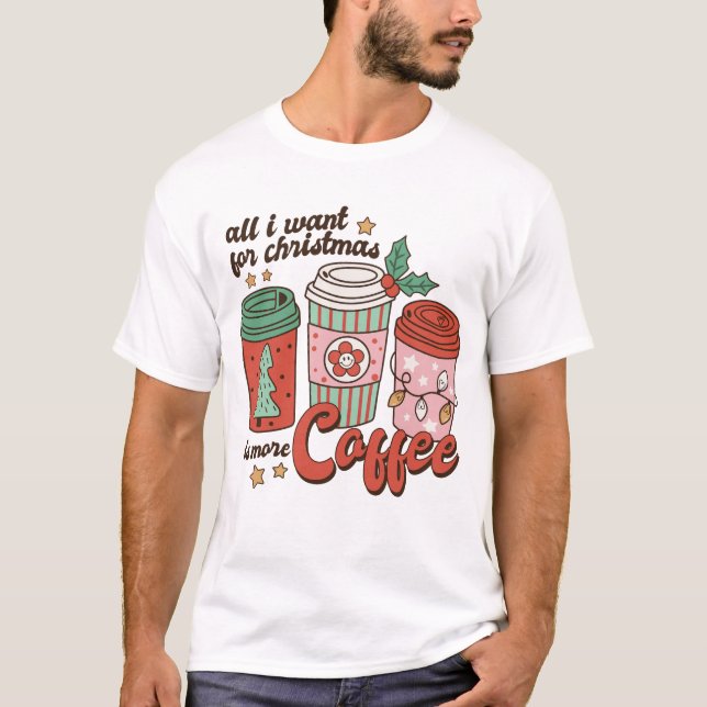 All I Want For Christmas Is More Coffee T-Shirt (Front)
