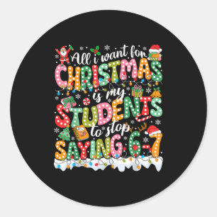 All I Want For Christmas Is My Students To Stop Sa Classic Round Sticker