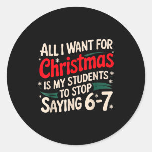 All I Want For Christmas Is My Students To Stop Sa Classic Round Sticker
