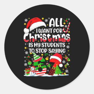 All I Want For Christmas Is My Students To Stop Sa Classic Round Sticker