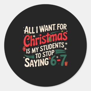 All I Want For Christmas Is My Students To Stop Sa Classic Round Sticker