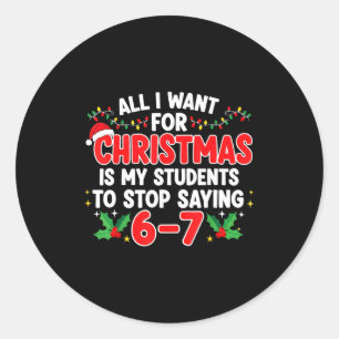All I Want For Christmas Is My Students To Stop Sa Classic Round Sticker
