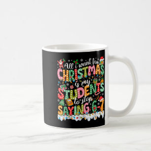 All I Want For Christmas Is My Students To Stop Sa Coffee Mug