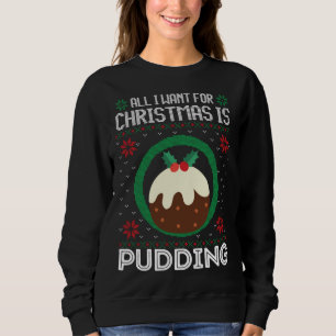 All I Want For Christmas Is Pudding Funny Ugly Xma Sweatshirt
