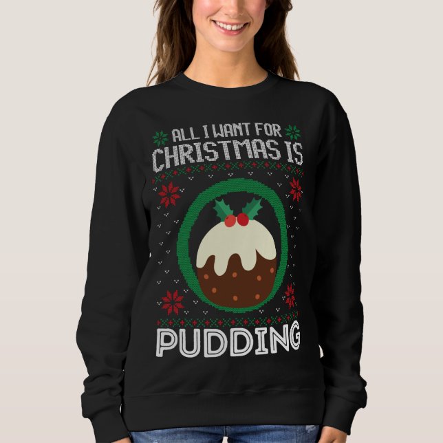 All I Want For Christmas Is Pudding Funny Ugly Xma Sweatshirt (Front)