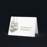 All I Want for Christmas is Romantic Holiday Card<br><div class="desc">An elegant romantic Christmas card with three Christmas baubles and featuring gold text,  “All I want for Christmas is…” When that someone special opens it they will find the word,  “You!” inside.</div>