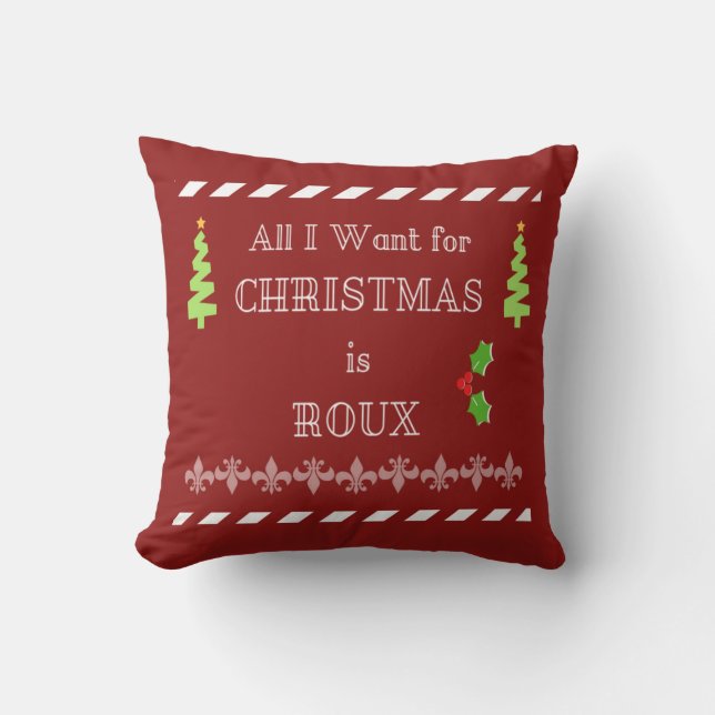 All I Want For Christmas Is Roux Cajun Pillow (Front)