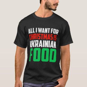 All I Want For Christmas Is Ukrainian Food Xmas Uk T-Shirt