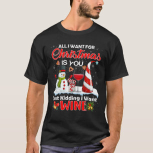 All I Want For Christmas Is You Just Kidding I Wan T-Shirt