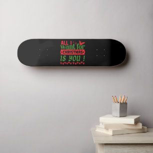 ALL I WANT FOR CHRISTMAS IS YOU SKATEBOARD