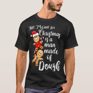 All I Want For Christmas Man Made Of Dough Funny G T-Shirt